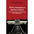 Politics and Peace in Northern Ireland: Political Parties and the Implementation of the 1998 Agreement
