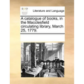 A Catalogue of Books, in the Macclesfield Circulating Library, March 25, 1779.