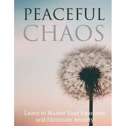Peaceful Chaos: Learn to Master your emotions and eliminate Anxiety