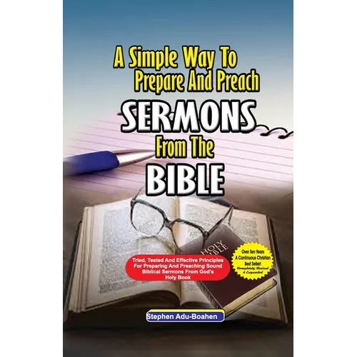 A Simple Way to Prepare and Preach Sermons from the Bible: Tried, Tested and effective principles for preparing and preaching sound biblical sermons f