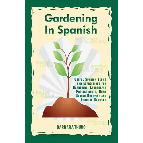 Gardening In Spanish: Useful Spanish Terms and Expressions for Gardeners, Landscaper Professionals, Horticulturalists and Produce Growers