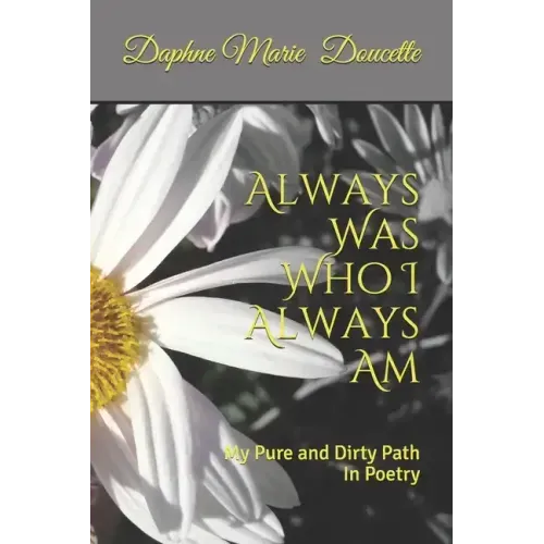 Always Was Who I Always Am: My Pure and Dirty Path In Poetry