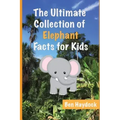 The Ultimate Collection of Elephant Facts for Kids: Elephant Book for Children