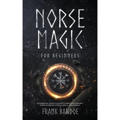 Norse Magic for Beginners: The Essential Guide to Elder Futhark Runes Reading, Norse Divination, Rituals, Spells, and Symbols