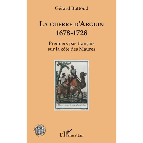 La guerre d'Arguin: 1678-1728 Premier pas français sur la côte des Maures