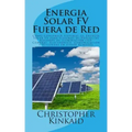 Energia Solar FV Fuera de Red: Cómo Construir Sistemas de Energía Solar FV para Sistemas de Potencias Aislados de Iluminación LED, Cámaras, Electróni