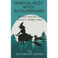 Grimolda Grizz Witch Extraordinaire: A Witch and Her Cat Living in Today's World