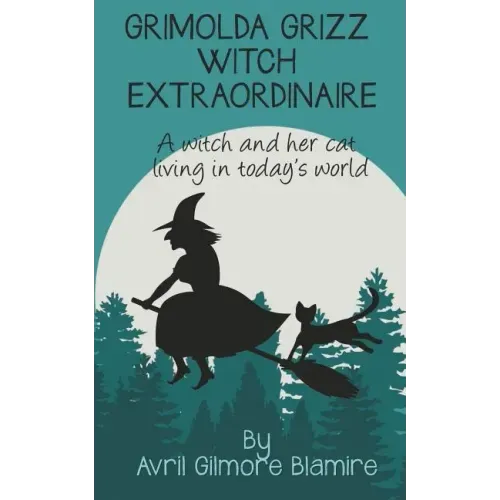 Grimolda Grizz Witch Extraordinaire: A Witch and Her Cat Living in Today's World
