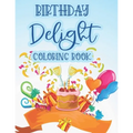 Birthday Delight Coloring Book: Stress Relieving Coloring Pages For Adults, Birthday-Themed Illustrations And Designs To Color