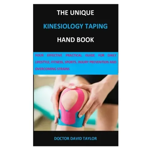 The Unique Kinesiology Taping Hand Book: Your Effective Practical Guide for Daily Lifestyle, Fitness, Sports, Injury Prevention and Overcoming Strains