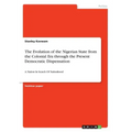 The Evolution of the Nigerian State from the Colonial Era through the Present Democratic Dispensation: A Nation In Search Of Nationhood