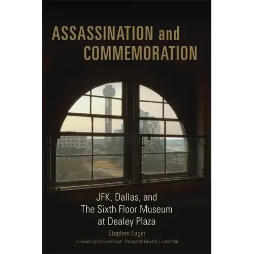 Assassination and Commeration: JFK, Dallas, and the Sixth Floor Museum at Dealey Plaza
