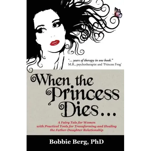 When the Princess Dies...: A Fairy Tale for Women with Practical Tools for Transforming and Healing the Father-Daughter Relationship
