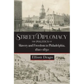 Street Diplomacy: The Politics of Slavery and Freedom in Philadelphia, 1820-1850