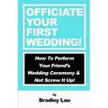 Officiate Your First Wedding: How to Perform Your Friend's Wedding Ceremony & Not Screw It Up!
