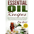 Essential Oil Recipes: Top Essential Oil Recipes for Weight Loss, Beauty, Anti-Aging, Natural Cleaning, Natural Living, Natural Cures and Hea