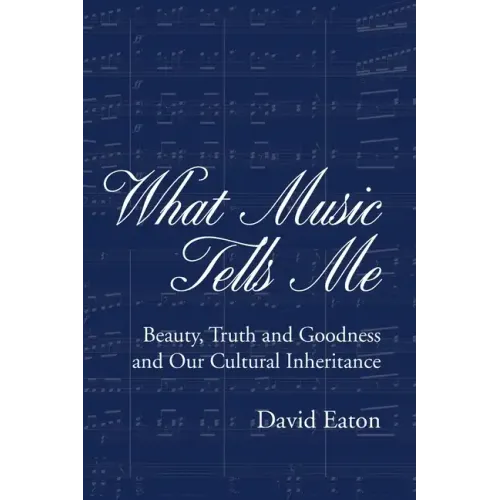 What Music Tells Me: Beauty, Truth and Goodness and Our Cultural Inheritance