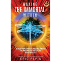 Waking the Immortal Within: Develop Your Spiritual Presence, Awaken the Inner Master and Explore Hidden Realities