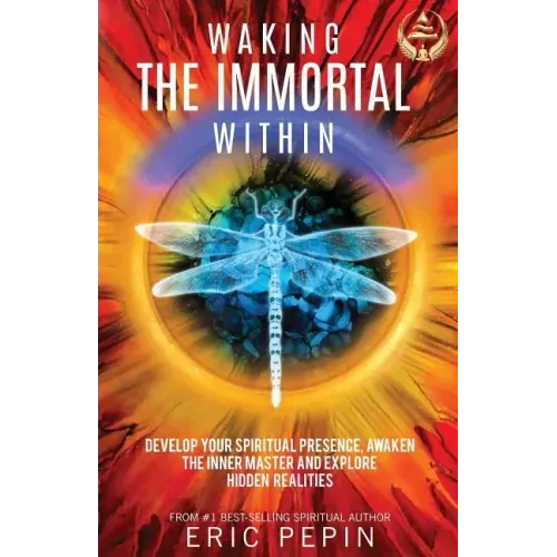 Waking the Immortal Within: Develop Your Spiritual Presence, Awaken the Inner Master and Explore Hidden Realities