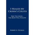 I Healed My Crohn's Colitis: Free the Mind, the Body Will Follow