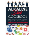 Alkaline Diet Cookbook: Cleanse Your Body with 150 Alkaline Recipes and a 7-Day Meal Plan to Balance Your pH, Be More Energetic and Prevent De