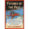Futures of the Past: An Anthology of Science Fiction Stories from the 19th and Early 20th Centuries, with Critical Essays