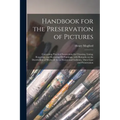 Handbook for the Preservation of Pictures: Containing Practical Instructions for Cleaning, Lining, Repairing, and Restoring Oil Paintings, With Remark