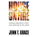 House on Fire: Finding Resilience, Hope, and Purpose in the Ashes
