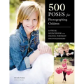 500 Poses for Photographing Children: A Visual Sourcebook for Digital Portrait Photographers