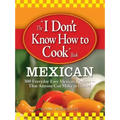 The "I Don't Know How to Cook" Book: Mexican: 300 Everyday Easy Mexican Recipes--That Anyone Can Make at Home!