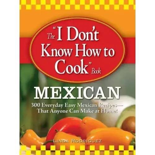 The "I Don't Know How to Cook" Book: Mexican: 300 Everyday Easy Mexican Recipes--That Anyone Can Make at Home!