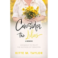 Consider the Lilies A Memoir: Growing to Trust the Author of Creation