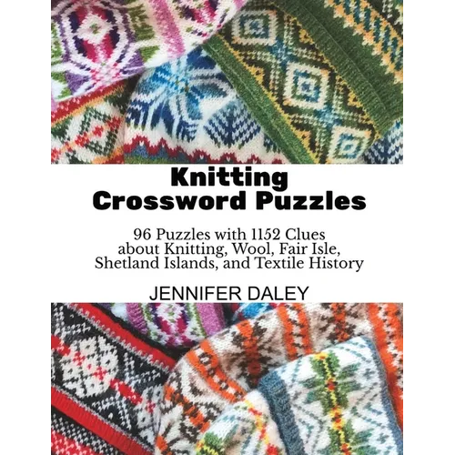 Knitting Crossword Puzzles: 96 Puzzles with 1152 Clues about Knitting, Wool, Fair Isle, Shetland Islands, and Textile History