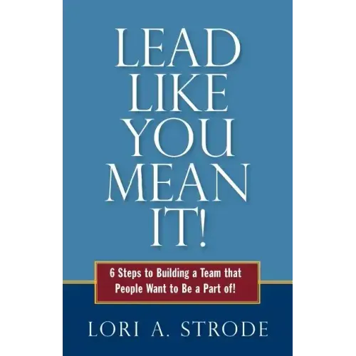 Lead Like You Mean It!: 6 Steps to Building a Team That People Want to Be a Part of