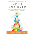 The Empathic Parent's Guide to Raising Happy Humans: Help Your Children Gain the Virtues They Need to Live a Good Life