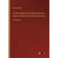 On the Prospects of Christianity; Bernard Shaw's Preface to Androcles and the Lion: in large print