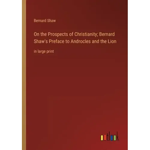 On the Prospects of Christianity; Bernard Shaw's Preface to Androcles and the Lion: in large print