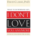 I Don't Love You Anymore: What to do when he says,