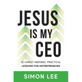 Jesus Is My CEO: 52 Christ-Inspired, Practical Lessons for Entrepreneurs