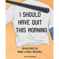 I Should Have Quit This Morning: Adventures in Minor League Baseball