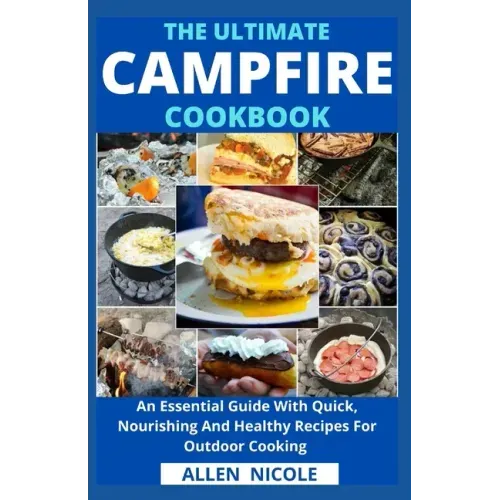 The Ultimate Campfire Cookbook: An Essential Guide With Quick, Nourishing And Healthy Recipes For Outdoor Cooking