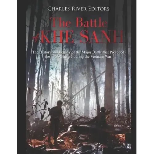 The Battle of Khe Sanh: The History and Legacy of the Major Battle that Preceded the Tet Offensive during the Vietnam War