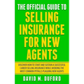 The Official Guide To Selling Insurance For New Agents: Discover How To Start And Sustain A Successful Career Selling Insurance While Avoiding The Mos
