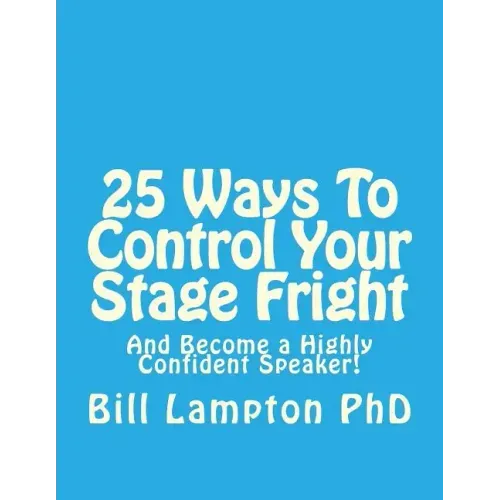 25 Ways To Control Your Stage Fright: And Become a Highly Confident Speaker!