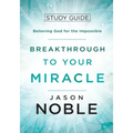 Breakthrough to Your Miracle: Study Guide: Believing God for the Impossible