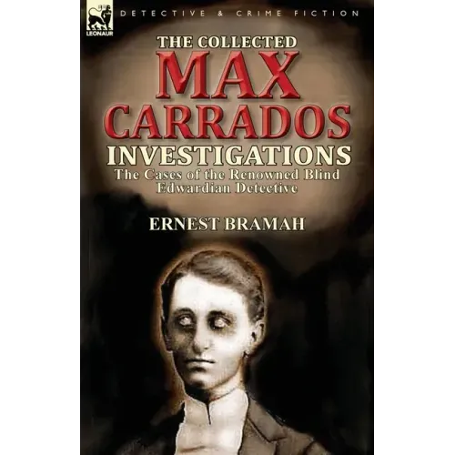 The Collected Max Carrados Investigations: The Cases of the Renowned Blind Edwardian Detective