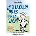 ¿Y si la Culpa No es de la Vaca?: Cómo ser proactivos desde el coaching