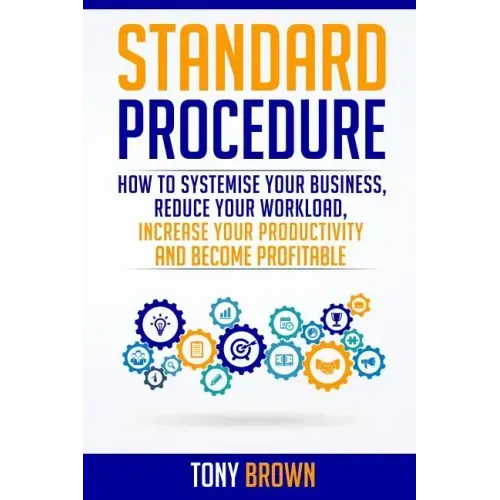 Standard Procedure: How to Systemise Your Business, Reduce Your Workload, Increase Your Productivity and Become Profitable.