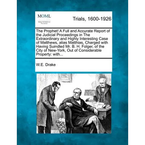 The Prophet! a Full and Accurate Report of the Judicial Proceedings in the Extraordinary and Highly Interesting Case of Matthews, Alias Matthias, Char