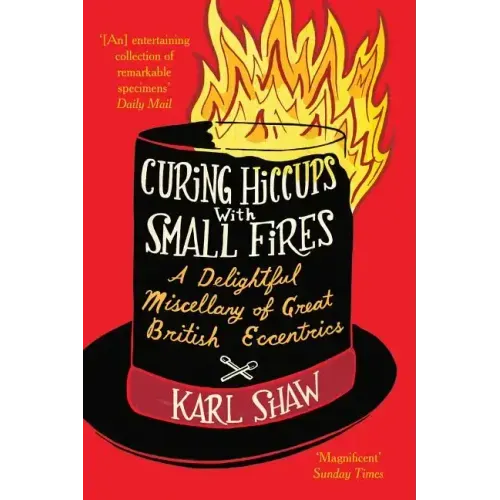 Curing Hiccups with Small Fires: A Delightful Miscellany of Great British Eccentrics
